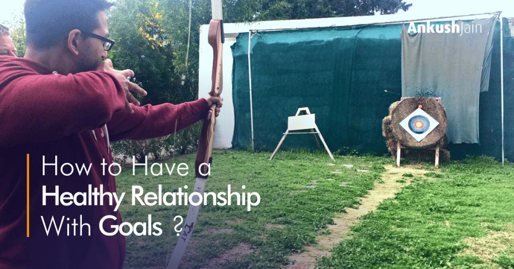 How to have a healthy relationship with goals? | Ankush Jain